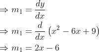 \begin{aligned} &\Rightarrow m_{1}=\frac{d y}{d x} \\ &\Rightarrow m_{1}=\frac{d}{d x}\left(x^{2}-6 x+9\right) \\ &\Rightarrow m_{1}=2x-6 \end{aligned}