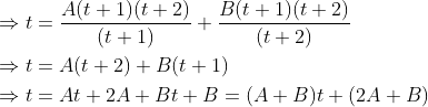 \begin{aligned} &\Rightarrow t=\frac{A(t+1)(t+2)}{(t+1)}+\frac{B(t+1)(t+2)}{(t+2)} \\ &\Rightarrow t=A(t+2)+B(t+1) \\ &\Rightarrow t=A t+2 A+B t+B=(A+B) t+(2 A+B) \end{aligned}