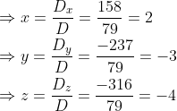 \begin{aligned} &\Rightarrow x=\frac{D_{x}}{D}=\frac{158}{79}=2 \\ &\Rightarrow y=\frac{D_{y}}{D}=\frac{-237}{79}=-3 \\ &\Rightarrow z=\frac{D_{z}}{D}=\frac{-316}{79}=-4 \end{aligned}