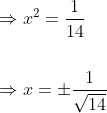 \begin{aligned} &\Rightarrow x^{2}=\frac{1}{14} \\\\ &\Rightarrow x=\pm \frac{1}{\sqrt{14}} \end{aligned}