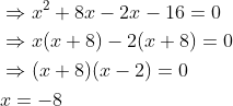 \begin{aligned} &\Rightarrow x^{2}+8 x-2 x-16=0 \\ &\Rightarrow x(x+8)-2(x+8)=0 \\ &\Rightarrow(x+8)(x-2)=0 \\ & x=-8 \end{aligned}