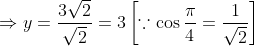 \begin{aligned} &\Rightarrow y=\frac{3 \sqrt{2}}{\sqrt{2}}=3\left[\because \cos \frac{\pi}{4}=\frac{1}{\sqrt{2}}\right] \\ \end{aligned}