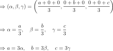 \begin{aligned} &\Rightarrow(\alpha, \beta, \gamma)=\left(\frac{a+0+0}{3}, \frac{0+b+0}{3}, \frac{0+0+c}{3}\right) \\\\ &\Rightarrow \alpha=\frac{a}{3}, \quad \beta=\frac{b}{3}, \quad \gamma=\frac{c}{3} \\\\ &\Rightarrow a=3 \alpha, \quad b=3 \beta, \quad c=3 \gamma \end{aligned}