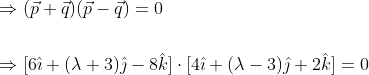 \begin{aligned} &\Rightarrow(\vec{p}+\vec{q})(\vec{p}-\vec{q})=0 \\\\&\Rightarrow[6 \hat{\imath}+(\lambda+3) \hat{\jmath}-8 \hat{k}] \cdot[4 \hat{\imath}+(\lambda-3) \hat{\jmath}+2 \hat{k}]=0 \\ \end{aligned}