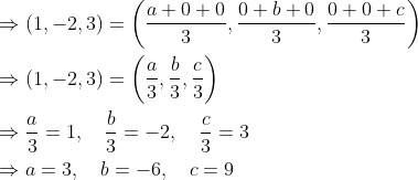 \begin{aligned} &\Rightarrow(1,-2,3)=\left(\frac{a+0+0}{3}, \frac{0+b+0}{3}, \frac{0+0+c}{3}\right) \\ &\Rightarrow(1,-2,3)=\left(\frac{a}{3}, \frac{b}{3}, \frac{c}{3}\right) \\ &\Rightarrow \frac{a}{3}=1, \quad \frac{b}{3}=-2, \quad \frac{c}{3}=3 \\ &\Rightarrow a=3, \quad b=-6, \quad c=9 \end{aligned}