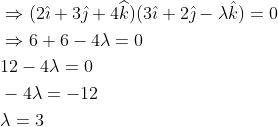 \begin{aligned} &\Rightarrow(2 \hat{\imath}+3 \hat{\jmath}+4 \widehat{k})(3 \hat{\imath}+2 \hat{\jmath}-\lambda \hat{k})=0 \\ &\Rightarrow 6+6-4 \lambda=0 \\ &12-4 \lambda=0 \\ &-4 \lambda=-12 \\ &\lambda=3 \end{aligned}