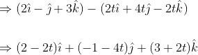 \begin{aligned} &\Rightarrow(2 \hat{\imath}-\hat{\jmath}+3 \hat{k})-(2 t \hat{\imath}+4 t \hat{\jmath}-2 t \hat{k}) \\\\ &\Rightarrow(2-2 t) \hat{\imath}+(-1-4 t) \hat{\jmath}+(3+2 t) \hat{k} \\ \end{aligned}