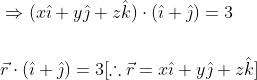 \begin{aligned} &\Rightarrow(x \hat{\imath}+y \hat{\jmath}+z \hat{k}) \cdot(\hat{\imath}+\hat{\jmath})=3 \\\\ &\vec{r} \cdot(\hat{\imath}+\hat{\jmath})=3[\therefore \vec{r}=x \hat{\imath}+y \hat{\jmath}+z \hat{k}] \end{aligned}