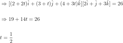 \begin{aligned} &\Rightarrow[(2+2 t) \hat{i}+(3+t) \hat{j}+(4+3 t) \hat{k}][2 \hat{i}+\hat{j}+3 \hat{k}]=26 \\\\ &\Rightarrow 19+14 t=26 \\\\ &t=\frac{1}{2} \end{aligned}
