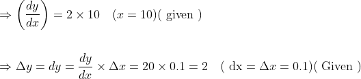 \begin{aligned} &\Rightarrow\left(\frac{d y}{d x}\right)=2 \times 10 \quad(x=10)(\text { given }) \\\\ &\Rightarrow \Delta y=d y=\frac{d y}{d x} \times \Delta x=20 \times 0.1=2 \quad(\mathrm{~d} \mathrm{x}=\Delta x=0.1)(\text { Given }) \end{aligned}