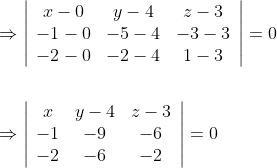 \begin{aligned} &\Rightarrow\left|\begin{array}{ccc} x-0 & y-4 & z-3 \\ -1-0 & -5-4 & -3-3 \\ -2-0 & -2-4 & 1-3 \end{array}\right|=0 \\\\ &\Rightarrow\left|\begin{array}{ccc} x & y-4 & z-3 \\ -1 & -9 & -6 \\ -2 & -6 & -2 \end{array}\right|=0 \end{aligned}