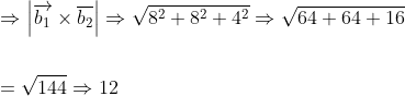 \begin{aligned} &\Rightarrow\left|\overrightarrow{b_{1}} \times \overline{b_{2}}\right| \Rightarrow \sqrt{8^{2}+8^{2}+4^{2}} \Rightarrow \sqrt{64+64+16} \\\\ &=\sqrt{144} \Rightarrow 12 \end{aligned}