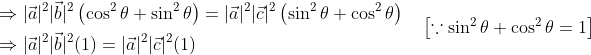\begin{aligned} &\Rightarrow|\vec{a}|^{2}|\vec{b}|^{2}\left(\cos ^{2} \theta+\sin ^{2} \theta\right)=|\vec{a}|^{2}|\vec{c}|^{2}\left(\sin ^{2} \theta+\cos ^{2} \theta\right) \\ &\Rightarrow|\vec{a}|^{2}|\vec{b}|^{2}(1)=|\vec{a}|^{2}|\vec{c}|^{2}(1) \end{aligned} \quad\left[\because \sin ^{2} \theta+\cos ^{2} \theta=1\right]