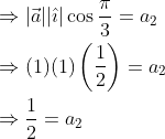 \begin{aligned} &\Rightarrow|\vec{a}||\hat{\imath}| \cos \frac{\pi}{3}=a_{2} \\ &\Rightarrow(1)(1)\left(\frac{1}{2}\right)=a_{2} \\ &\Rightarrow \frac{1}{2}=a_{2} \end{aligned}