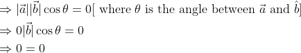 \begin{aligned} &\Rightarrow|\vec{a}||\vec{b}| \cos \theta=0[\text { where } \theta \text { is the angle between } \vec{a} \text { and } \hat{b}] \\ &\Rightarrow 0|\vec{b}| \cos \theta=0 \\ &\Rightarrow 0=0 \end{aligned}