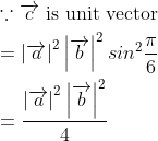 \begin{aligned} &\because \overrightarrow{c} \text { is unit vector }\\ &=\left | \overrightarrow{a} \right |^2\left | \overrightarrow{b} \right |^2sin^2\frac{\pi }{6}\\ &=\frac{\left | \overrightarrow{a} \right |^2\left | \overrightarrow{b} \right |^2}{4} \end{aligned}