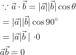 \begin{aligned} &\because \vec{a} \cdot \vec{b}=|\vec{a}||\vec{b}| \cos \theta \\ &=|\vec{a}||\vec{b}| \cos 90^{\circ} \\ &=|\vec{a}| \vec{b} \mid \cdot 0 \\ &\vec{a} \vec{b}=0 \end{aligned}