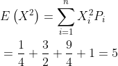 \begin{aligned} &\begin{aligned} &E\left(X^{2}\right)=\sum_{i=1}^{n} X_{i}^{2} P_{i} \\ &=\frac{1}{4}+\frac{3}{2}+\frac{9}{4}+1=5 \\ \end{aligned} \end{aligned}