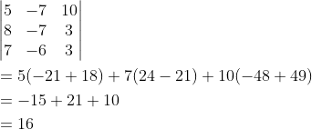 \begin{aligned} &\begin{vmatrix} 5 &-7 &10 \\ 8 &-7 &3 \\ 7 &-6 &3 \end{vmatrix}\\ &=5(-21+18)+7(24-21)+10(-48+49)\\ &=-15+21+10\\ &=16 \end{aligned}