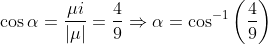 \begin{aligned} &\cos \alpha=\frac{\mu i}{|\mu|}=\frac{4}{9} \Rightarrow \alpha=\cos ^{-1}\left(\frac{4}{9}\right) \\ \end{aligned}