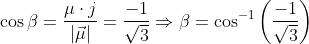\begin{aligned} &\cos \beta=\frac{\mu \cdot j}{|\vec{\mu}|}=\frac{-1}{\sqrt{3}} \Rightarrow \beta=\cos ^{-1}\left(\frac{-1}{\sqrt{3}}\right) \\ \end{aligned}