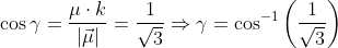 \begin{aligned} &\cos \gamma=\frac{\mu \cdot k}{|\vec{\mu}|}=\frac{1}{\sqrt{3}} \Rightarrow \gamma=\cos ^{-1}\left(\frac{1}{\sqrt{3}}\right) \end{aligned}