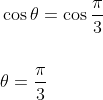 \begin{aligned} &\cos \theta=\cos \frac{\pi}{3} \\\\ &\theta=\frac{\pi}{3} \end{aligned}