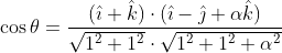 \begin{aligned} &\cos \theta=\frac{(\hat{\imath}+\hat{k}) \cdot(\hat{\imath}-\hat{\jmath}+\alpha \hat{k})}{\sqrt{1^{2}+1^{2}} \cdot \sqrt{1^{2}+1^{2}+\alpha^{2}}}\\ \end{aligned}
