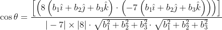 \begin{aligned} &\cos \theta=\frac{\left[\left(8\left(b_{1} \hat{\imath}+b_{2} \hat{\jmath}+b_{3} \hat{k}\right) \cdot\left(-7\left(b_{1} \hat{\imath}+b_{2} \hat{\jmath}+b_{3} \hat{k}\right)\right)\right)\right]}{|-7| \times|8| \cdot \sqrt{b_{1}^{2}+b_{2}^{2}+b_{3}^{2}} \cdot \sqrt{b_{1}^{2}+b_{2}^{2}+b_{3}^{2}}} \\ \end{aligned}