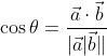 \begin{aligned} &\cos \theta=\frac{\vec{a} \cdot \vec{b}}{|\vec{a}| \vec{b} \|} \\ & \end{aligned}