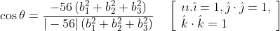 \begin{aligned} &\cos \theta=\frac{-56\left(b_{1}^{2}+b_{2}^{2}+b_{3}^{2}\right)}{|-56|\left(b_{1}^{2}+b_{2}^{2}+b_{3}^{2}\right)} \quad\left[\begin{array}{l} \imath{\imath} . \hat{\imath}=1, \hat{\jmath} \cdot \hat{\jmath}=1, \\ \hat{k} \cdot \hat{k}=1 \end{array}\right] \\ \end{aligned}
