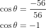 \begin{aligned} &\cos \theta=\frac{-56}{56} \\ &\cos \theta=-1 \end{aligned}
