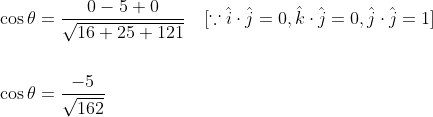 \begin{aligned} &\cos \theta=\frac{0-5+0}{\sqrt{16+25+121}} \quad[\because \hat{i} \cdot \hat{j}=0, \hat{k} \cdot \hat{j}=0, \hat{j} \cdot \hat{j}=1] \\\\ &\cos \theta=\frac{-5}{\sqrt{162}} \end{aligned}
