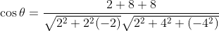 \begin{aligned} &\cos \theta=\frac{2+8+8}{\sqrt{2^{2}+2^{2}(-2)} \sqrt{2^{2}+4^{2}+\left(-4^{2}\right)}} \\ \end{aligned}