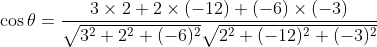 \begin{aligned} &\cos \theta=\frac{3 \times 2+2 \times(-12)+(-6) \times(-3)}{\sqrt{3^{2}+2^{2}+(-6)^{2}} \sqrt{2^{2}+(-12)^{2}+(-3)^{2}}} \\ & \end{aligned}