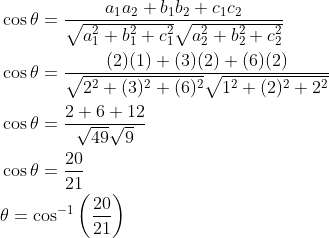 \begin{aligned} &\cos \theta=\frac{a_{1} a_{2}+b_{1} b_{2}+c_{1} c_{2}}{\sqrt{a_{1}^{2}+b_{1}^{2}+c_{1}^{2}} \sqrt{a_{2}^{2}+b_{2}^{2}+c_{2}^{2}}} \\ &\cos \theta=\frac{(2)(1)+(3)(2)+(6)(2)}{\sqrt{2^{2}+(3)^{2}+(6)^{2}} \sqrt{1^{2}+(2)^{2}+2^{2}}} \\ &\cos \theta=\frac{2+6+12}{\sqrt{49} \sqrt{9}} \\ &\cos \theta=\frac{20}{21} \\ &\theta=\cos ^{-1}\left(\frac{20}{21}\right) \end{aligned}