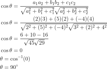 \begin{aligned} &\cos \theta=\frac{a_{1} a_{2}+b_{1} b_{2}+c_{1} c_{2}}{\sqrt{a_{1}^{2}+b_{1}^{2}+c_{1}^{2}} \sqrt{a_{2}^{2}+b_{2}^{2}+c_{2}^{2}}} \\ &\cos \theta=\frac{(2)(3)+(5)(2)+(-4)(4)}{\sqrt{2^{2}+(5)^{2}+(-4)^{2}} \sqrt{3^{2}+(2)^{2}+4^{2}}} \\ &\cos \theta=\frac{6+10-16}{\sqrt{45} \sqrt{29}} \\ &\cos \theta=0 \\ &\theta=\cos ^{-1}(0) \\ &\theta=90^{\circ} \end{aligned}