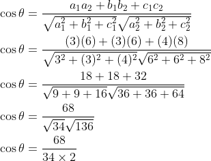 \begin{aligned} &\cos \theta=\frac{a_{1} a_{2}+b_{1} b_{2}+c_{1} c_{2}}{\sqrt{a_{1}^{2}+b_{1}^{2}+c_{1}^{2}} \sqrt{a_{2}^{2}+b_{2}^{2}+c_{2}^{2}}} \\ &\cos \theta=\frac{(3)(6)+(3)(6)+(4)(8)}{\sqrt{3^{2}+(3)^{2}+(4)^{2}} \sqrt{6^{2}+6^{2}+8^{2}}} \\ &\cos \theta=\frac{18+18+32}{\sqrt{9+9+16} \sqrt{36+36+64}} \\ &\cos \theta=\frac{68}{\sqrt{34} \sqrt{136}} \\ &\cos \theta=\frac{68}{34 \times 2} \\ \end{aligned}