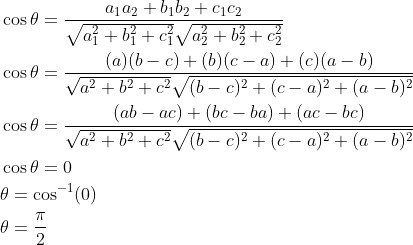 \begin{aligned} &\cos \theta=\frac{a_{1} a_{2}+b_{1} b_{2}+c_{1} c_{2}}{\sqrt{a_{1}^{2}+b_{1}^{2}+c_{1}^{2}} \sqrt{a_{2}^{2}+b_{2}^{2}+c_{2}^{2}}} \\ &\cos \theta=\frac{(a)(b-c)+(b)(c-a)+(c)(a-b)}{\sqrt{a^{2}+b^{2}+c^{2}} \sqrt{(b-c)^{2}+(c-a)^{2}+(a-b)^{2}}} \\ &\cos \theta=\frac{(a b-a c)+(b c-b a)+(a c-b c)}{\sqrt{a^{2}+b^{2}+c^{2}} \sqrt{(b-c)^{2}+(c-a)^{2}+(a-b)^{2}}} \\ &\cos \theta=0 \\ &\theta=\cos ^{-1}(0) \\ &\theta=\frac{\pi}{2} \end{aligned}