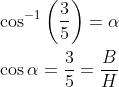 \begin{aligned} &\cos ^{-1} \left (\frac{3}{5} \right )=\alpha \\ &\cos \alpha=\frac{3}{5}=\frac{B}{H} \end{aligned}