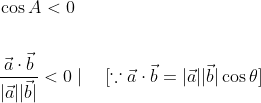 \begin{aligned} &\cos A<0 \\\\ &\frac{\vec{a} \cdot \vec{b}}{|\vec{a}||\vec{b}|}<0 \mid \quad[\because \vec{a} \cdot \vec{b}=|\vec{a}||\vec{b}| \cos \theta] \end{aligned}