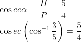 \begin{aligned} &\cos e c \alpha=\frac{H}{P}=\frac{5}{4} \\ &\cos e c\left(\cos ^{-1} \frac{3}{5}\right)=\frac{5}{4} \end{aligned}