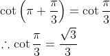 \begin{aligned} &\cot \left(\pi+\frac{\pi}{3}\right)=\cot \frac{\pi}{3} \\ &\therefore \cot \frac{\pi}{3}=\frac{\sqrt{3}}{3} \end{aligned}
