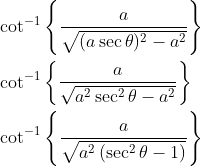 \begin{aligned} &\cot ^{-1}\left\{\frac{a}{\sqrt{(a \sec \theta)^{2}-a^{2}}}\right\} \\ &\cot ^{-1}\left\{\frac{a}{\sqrt{a^{2} \sec ^{2} \theta-a^{2}}}\right\} \\ &\cot ^{-1}\left\{\frac{a}{\sqrt{a^{2}\left(\sec ^{2} \theta-1\right)}}\right\} \end{aligned}