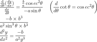 \begin{aligned} &\frac{\frac{\mathrm{d} }{\mathrm{d} \theta }(\frac{dy}{dx})}{\frac{dx} {d\theta }}=\frac{\frac{b}{a} \cos e c^{2} \theta}{-a \sin \theta} \quad\left(\frac{d}{d \theta} \cot \theta=\cos e c^{2} \theta\right) \\ &\frac{-b \times b^{3}}{a^{2} \sin ^{3} \theta \times b^{3}} \\ &\frac{d^{2} y}{d x^{2}}=\frac{-b}{a^{2} y^{3}} \end{aligned}