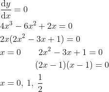\begin{aligned} &\frac{\mathrm{d} y}{\mathrm{d} x}=0 \\ &4x^{3}-6x^{2}+2x=0\\ &2x(2x^{2}-3x+1)=0\\ &x=0 \qquad 2x^{2}-3x+1=0\\ & \qquad \qquad (2x-1)(x-1)=0\\ &x=0,\: 1,\: \frac{1}{2} \end{aligned}
