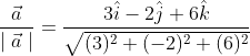 \begin{aligned} &\frac{\vec{a}}{\mid \vec{a}\mid }=\frac{3 \hat{i}-2 \hat{j}+6 \hat{k}}{\sqrt{(3)^{2}+(-2)^{2}+(6)^{2}}} \\ \end{aligned}