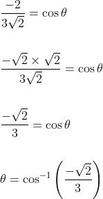 \begin{aligned} &\frac{-2}{3 \sqrt{2}}=\cos \theta \\\\ &\frac{-\sqrt{2} \times \sqrt{2}}{3 \sqrt{2}}=\cos \theta \\\\ &\frac{-\sqrt{2}}{3}=\cos \theta \\\\ &\theta=\cos ^{-1}\left(\frac{-\sqrt{2}}{3}\right) \end{aligned}