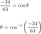 \begin{aligned} &\frac{-34}{63}=\cos \theta \\\\ &\theta=\cos ^{-1}\left(\frac{-34}{63}\right) \end{aligned}
