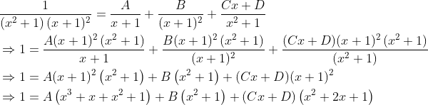 \begin{aligned} &\frac{1}{\left(x^{2}+1\right)(x+1)^{2}}=\frac{A}{x+1}+\frac{B}{(x+1)^{2}}+\frac{C x+D}{x^{2}+1} \\ &\Rightarrow 1=\frac{A(x+1)^{2}\left(x^{2}+1\right)}{x+1}+\frac{B(x+1)^{2}\left(x^{2}+1\right)}{(x+1)^{2}}+\frac{(C x+D)(x+1)^{2}\left(x^{2}+1\right)}{\left(x^{2}+1\right)} \\ &\Rightarrow 1=A(x+1)^{2}\left(x^{2}+1\right)+B\left(x^{2}+1\right)+(C x+D)(x+1)^{2} \\ &\Rightarrow 1=A\left(x^{3}+x+x^{2}+1\right)+B\left(x^{2}+1\right)+(C x+D)\left(x^{2}+2 x+1\right) \end{aligned}
